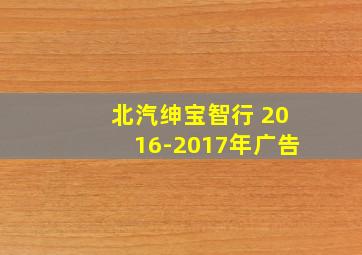 北汽绅宝智行 2016-2017年广告